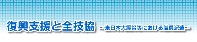 復興支援と全技協〜東日本大震災等における職員派遣〜